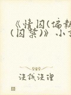 《情囚(偏执)(囚禁)》小说