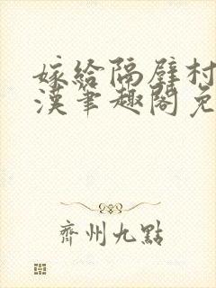 嫁给隔壁村的糙汉笔趣阁免费阅读
