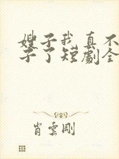 嫂子我真不是傻子了短剧全集免费观看下载