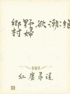 乡野欲潮:绝色村妇封面