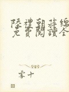 陆礼朝蒋绵小说免费阅读全文无弹窗