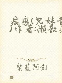 痴恋(兄妹骨科)作者:懒散蒲公英
