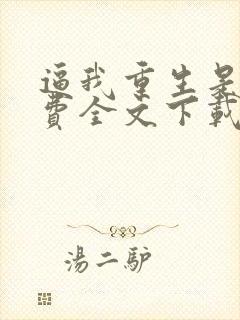 逼我重生是吧免费全文下载