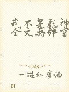 我不是戏神阅读全文无弹窗