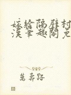 嫁给隔壁村的糙汉笔趣阁免费阅读