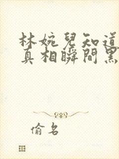 林婉儿知道林珙真相瞬间黑化封面