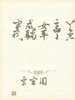 穿成女主丫鬟后我躺平了免费全文阅读
