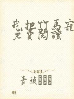 我把竹马宠坏了免费阅读
