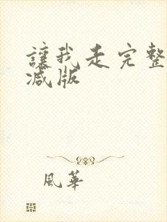 让我走完整未删减版