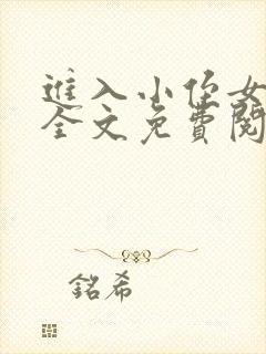 进入小侄女小说全文免费阅读无弹窗