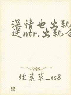 深情也出轨1(逆ntr,出轨合