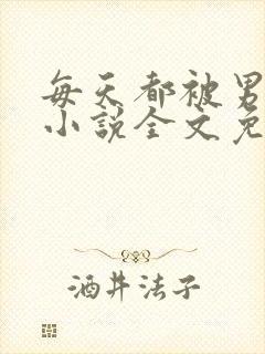每天都被男友罚小说全文免费阅读