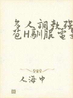 多人调教强行破苞H驯服电影