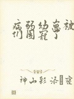病弱幼崽被反派们团宠了