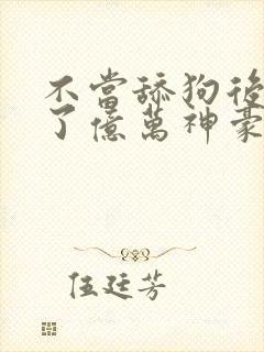 不当舔狗后我成了亿万神豪小说