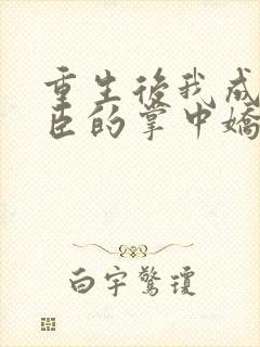 重生后我成了权臣的掌中娇作者