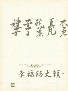 嫂子我真不是傻子了叶凡免费阅读下载