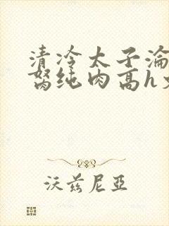 清冷太子沦为禁胬纯肉高h文