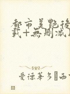 都市美艳后宫下载+无删减版