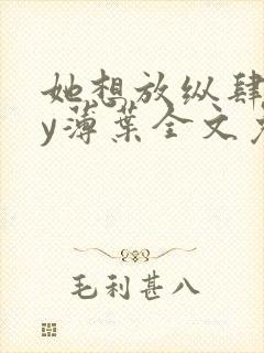 她想放纵肆意by薄叶全文免费阅读笔趣阁