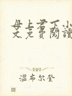 母上君下小说全文免费阅读无弹窗