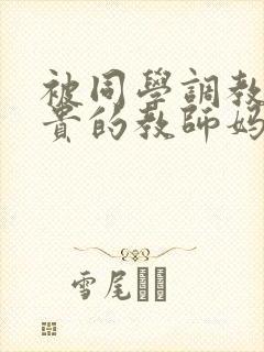 被同学调教的高贵的教师妈妈张强封面