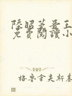 陆昭菱晋王全文免费阅读小说