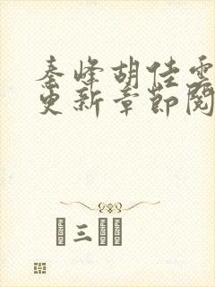 秦峰胡佳云最新更新章节阅读