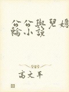 公公与儿媳妇乱轮小说