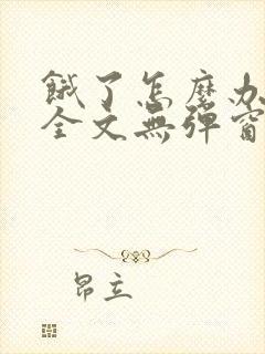 饿了怎么办小说全文无弹窗免费阅读