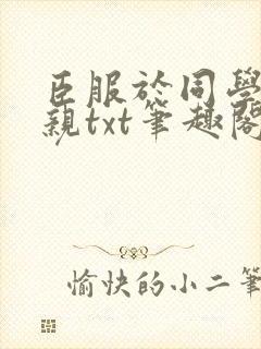 臣服于同学的母亲txt笔趣阁