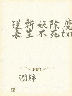 从斩妖除魔开始长生不死txt全集下载