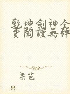 乾坤剑神全文免费阅读无弹窗