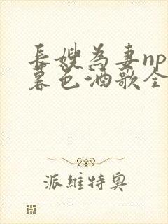 长嫂为妻npn暮色酒歌全文免费阅读笔趣阁
