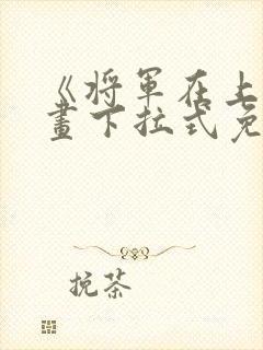 《将军在上》漫画下拉式免费阅读