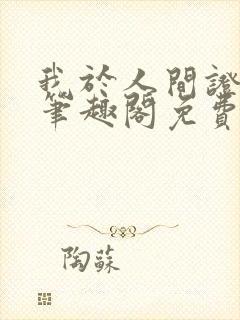 我于人间证不朽笔趣阁免费阅读无弹窗