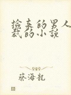 捡来的男人是总裁的小说