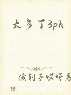 太多了3ph