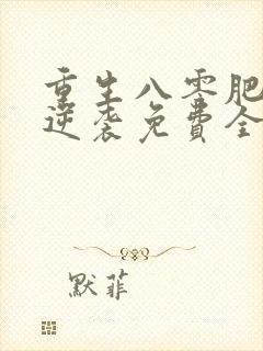 重生八零肥妻要逆袭免费全文阅读