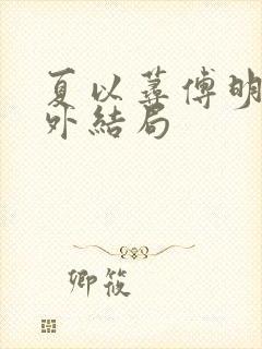 夏以荨傅明予番外结局