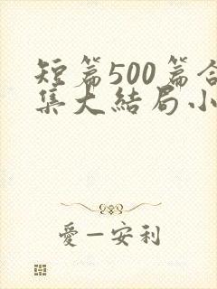 短篇500篇合集大结局小说笔趣阁
