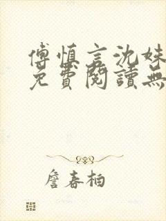 傅慎言沈姝全文免费阅读无弹窗