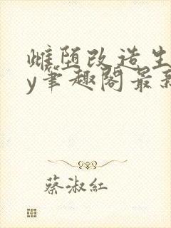 雌堕改造生子by笔趣阁最新章节列表