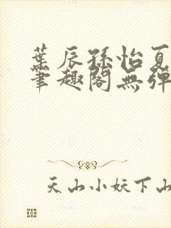 叶辰孙怡夏若雪笔趣阁无弹窗