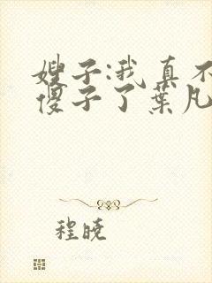 嫂子:我真不是傻子了叶凡轩雨妃封面
