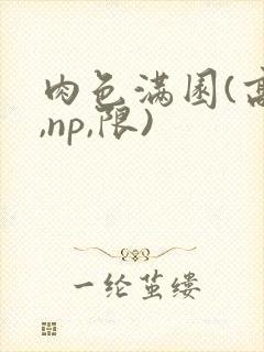 肉色满园(高h,np,限)
