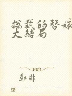 总裁的替嫁新娘大结局