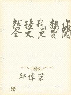 然后我想你小说全文免费阅读