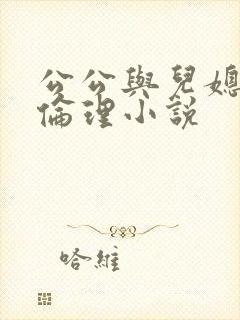 公公与儿媳妇的伦理小说