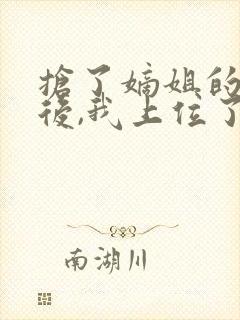 抢了嫡姐的舔狗后,我上位了免费阅读